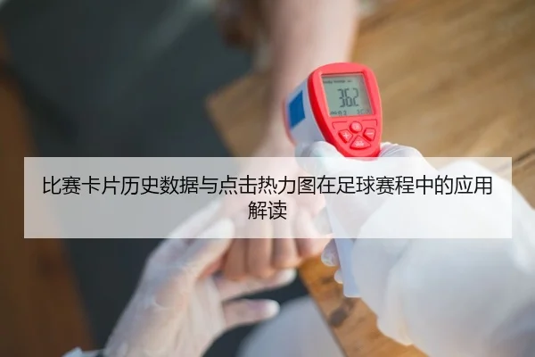 比赛卡片历史数据与点击热力图在足球赛程中的应用解读