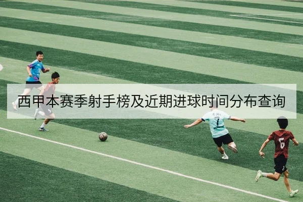 西甲本赛季射手榜及近期进球时间分布查询